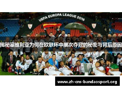 揭秘塞维利亚为何在欧联杯中屡次夺冠的秘密与背后原因 揭秘塞维利亚为何在欧联杯中屡次夺冠的秘密与背后原因
