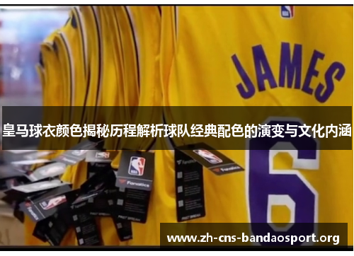 皇马球衣颜色揭秘历程解析球队经典配色的演变与文化内涵