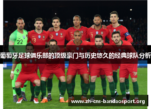 葡萄牙足球俱乐部的顶级豪门与历史悠久的经典球队分析