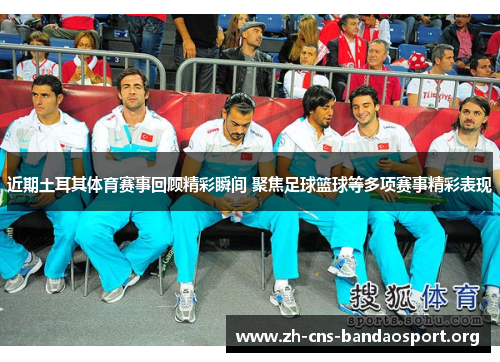 近期土耳其体育赛事回顾精彩瞬间 聚焦足球篮球等多项赛事精彩表现