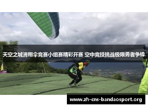天空之城滑翔伞竞赛小组赛精彩开赛 空中竞技挑战极限勇者争锋