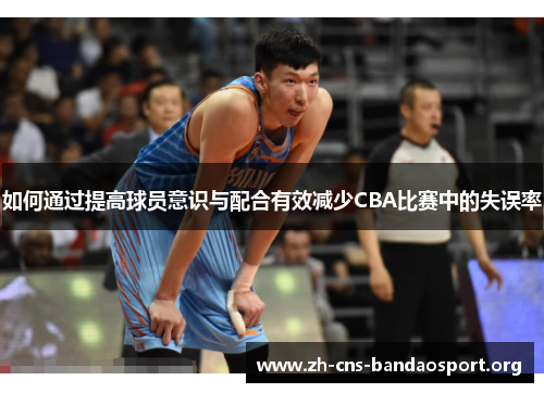 如何通过提高球员意识与配合有效减少CBA比赛中的失误率 如何通过提高球员意识与配合有效减少CBA比赛中的失误率
