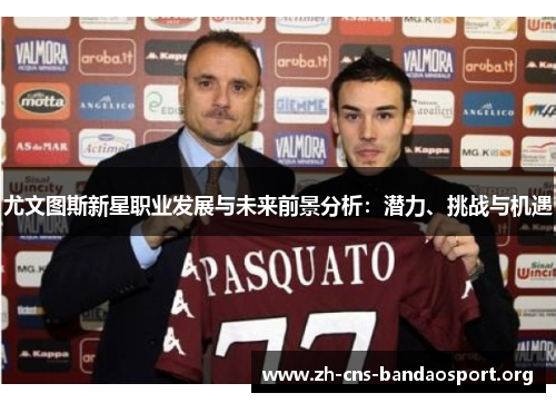尤文图斯新星职业发展与未来前景分析：潜力、挑战与机遇