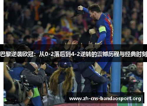 巴黎逆袭欧冠：从0-2落后到4-2逆转的震撼历程与经典时刻