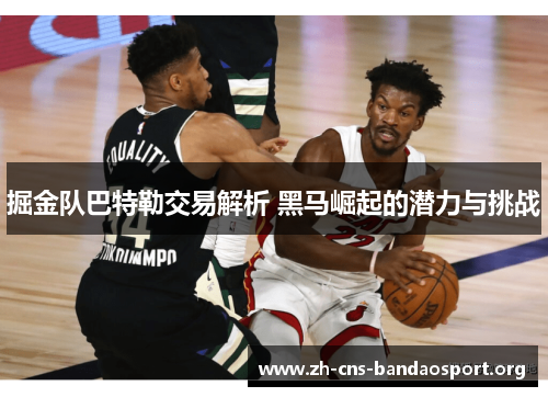 掘金队巴特勒交易解析 黑马崛起的潜力与挑战 掘金队巴特勒交易解析 黑马崛起的潜力与挑战
