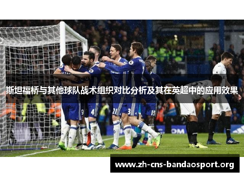 斯坦福桥与其他球队战术组织对比分析及其在英超中的应用效果