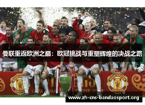 曼联重返欧洲之巅:欧冠挑战与重塑辉煌的决战之路 曼联重返欧洲之巅:欧冠挑战与重塑辉煌的决战之路