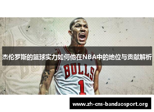 杰伦罗斯的篮球实力如何他在NBA中的地位与贡献解析